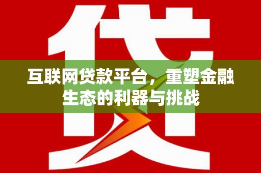 称多互联网贷款平台，重塑金融生态的利器与挑战