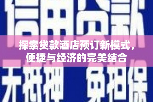 称多探索贷款酒店预订新模式，便捷与经济的完美结合