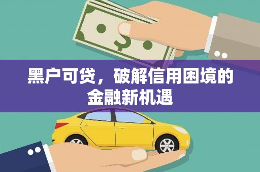 称多黑户可贷，破解信用困境的金融新机遇