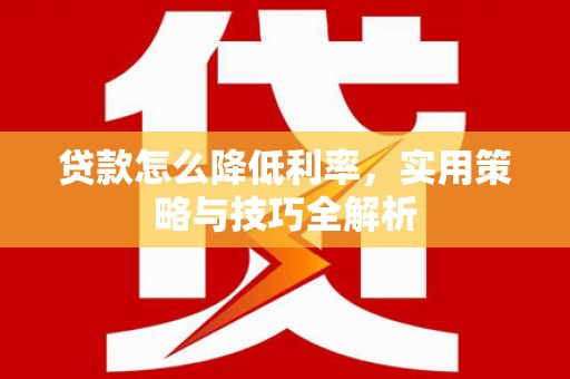 称多贷款怎么降低利率，实用策略与技巧全解析