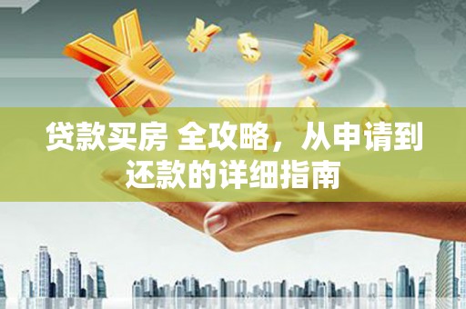 称多贷款买房 全攻略，从申请到还款的详细指南