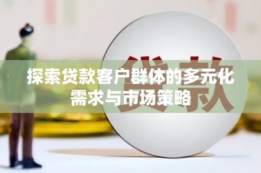 称多探索贷款客户群体的多元化需求与市场策略