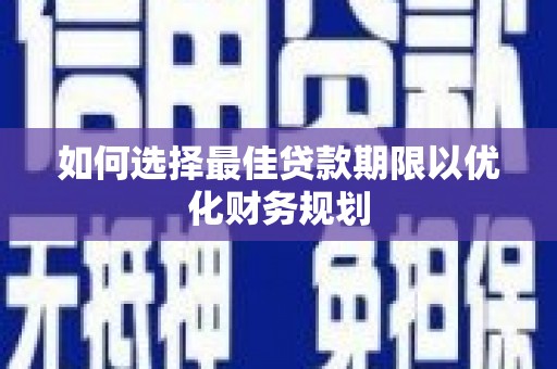 称多如何选择最佳贷款期限以优化财务规划