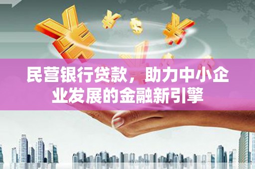 称多民营银行贷款，助力中小企业发展的金融新引擎