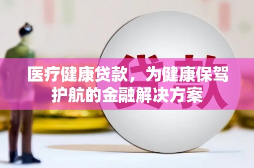 称多医疗健康贷款，为健康保驾护航的金融解决方案