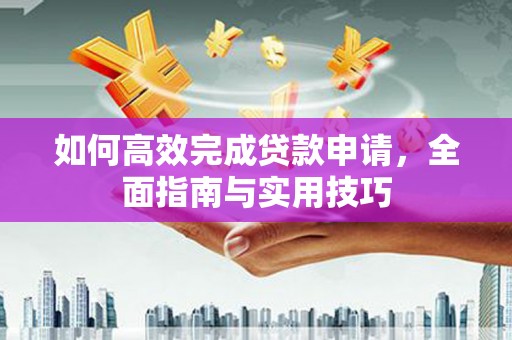 称多如何高效完成贷款申请，全面指南与实用技巧