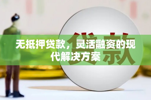 称多无抵押贷款，灵活融资的现代解决方案