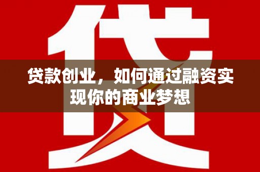 称多贷款创业，如何通过融资实现你的商业梦想