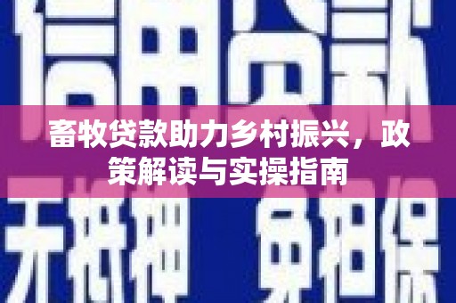 称多畜牧贷款助力乡村振兴，政策解读与实操指南