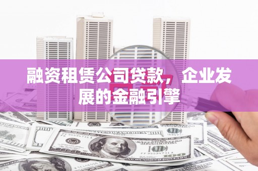 称多融资租赁公司贷款，企业发展的金融引擎
