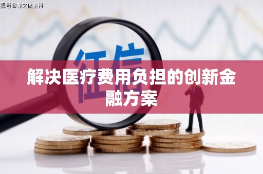 称多解决医疗费用负担的创新金融方案