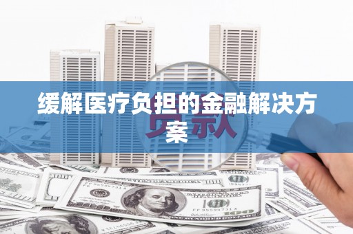 称多缓解医疗负担的金融解决方案