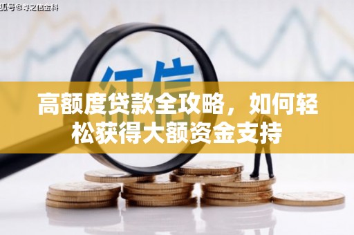 称多高额度贷款全攻略，如何轻松获得大额资金支持