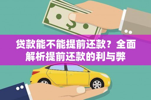 称多贷款能不能提前还款？全面解析提前还款的利与弊