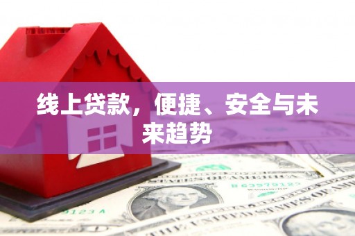 称多线上贷款，便捷、安全与未来趋势