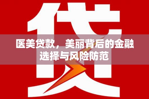 称多医美贷款，美丽背后的金融选择与风险防范