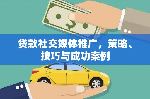 称多贷款社交媒体推广，策略、技巧与成功案例