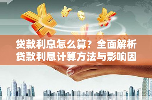 称多贷款利息怎么算？全面解析贷款利息计算方法与影响因素