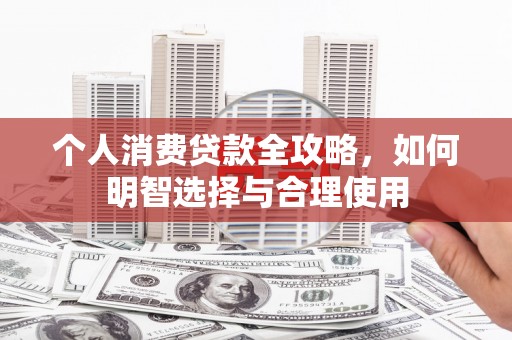 称多个人消费贷款全攻略，如何明智选择与合理使用
