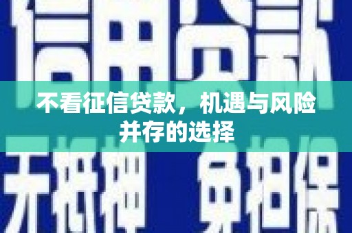 称多不看征信贷款，机遇与风险并存的选择