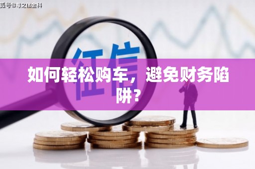 称多如何轻松购车，避免财务陷阱？