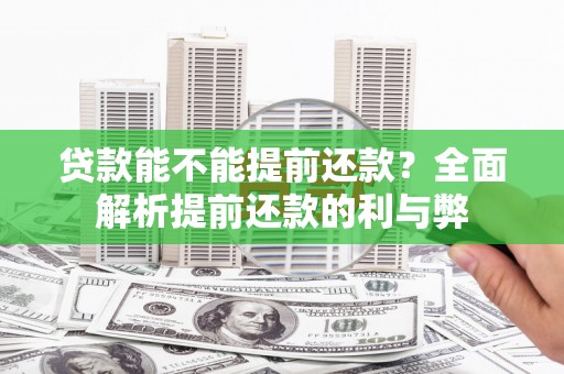称多贷款能不能提前还款？全面解析提前还款的利与弊