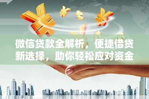 称多微信贷款全解析，便捷借贷新选择，助你轻松应对资金需求