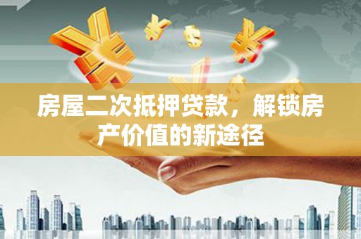 称多房屋二次抵押贷款，解锁房产价值的新途径