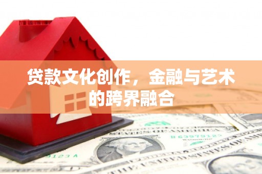 称多贷款文化创作，金融与艺术的跨界融合