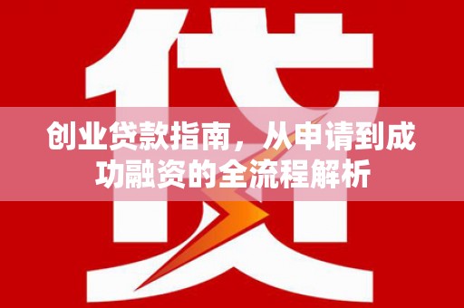 称多创业贷款指南，从申请到成功融资的全流程解析