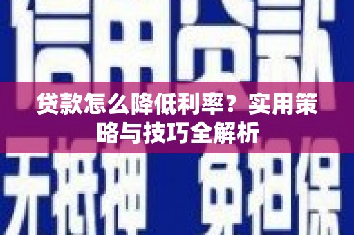 称多贷款怎么降低利率？实用策略与技巧全解析